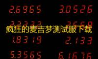 疯狂的麦吉梦测试服下载 v0.1 人气热度：17℃